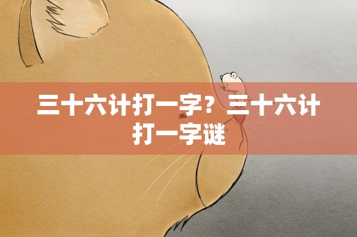 三十六计打一字？三十六计打一字谜