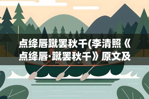 点绛唇蹴罢秋千(李清照《点绛唇·蹴罢秋千》原文及翻译赏析)