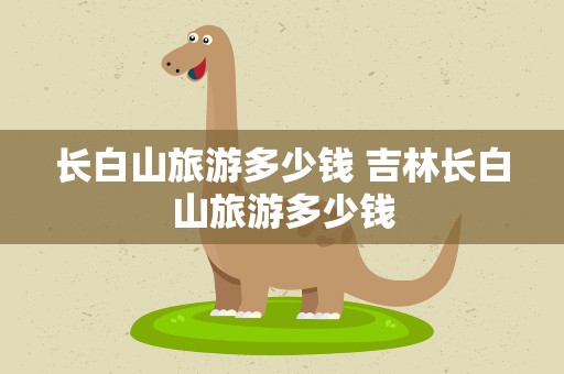 长白山旅游多少钱 吉林长白山旅游多少钱