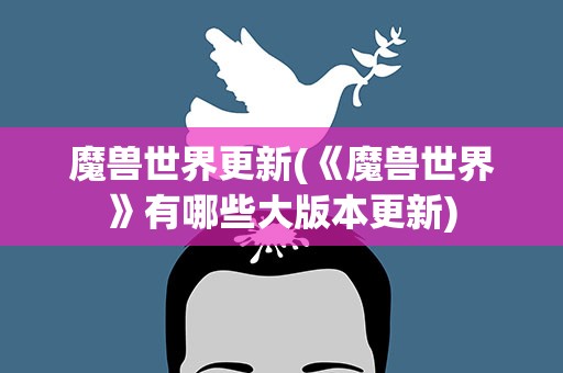 魔兽世界更新(《魔兽世界》有哪些大版本更新)