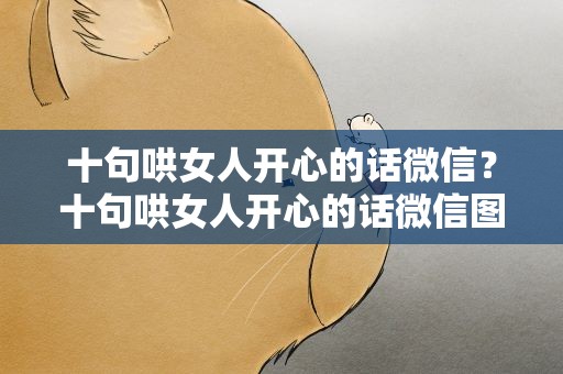 十句哄女人开心的话微信？十句哄女人开心的话微信图片