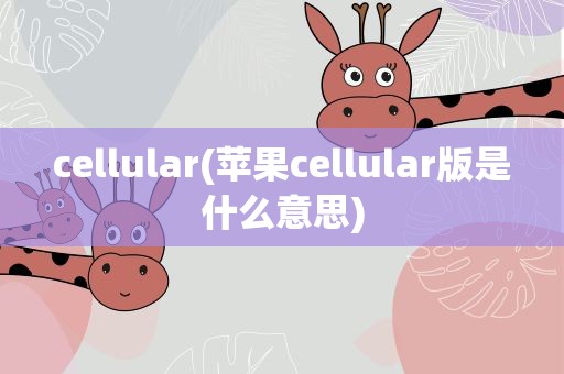 cellular(苹果cellular版是什么意思)