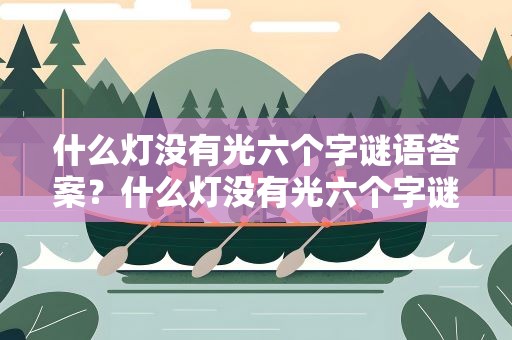 什么灯没有光六个字谜语答案？什么灯没有光六个字谜语求答案