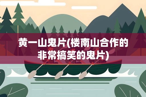 黄一山鬼片(楼南山合作的非常搞笑的鬼片)