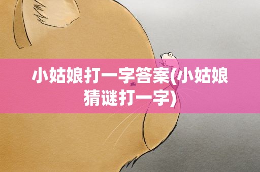 小姑娘打一字答案(小姑娘猜谜打一字)