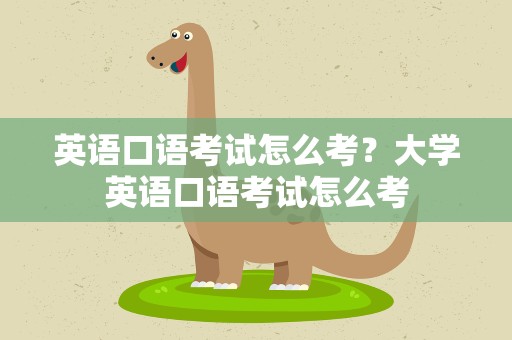 英语口语考试怎么考？大学英语口语考试怎么考