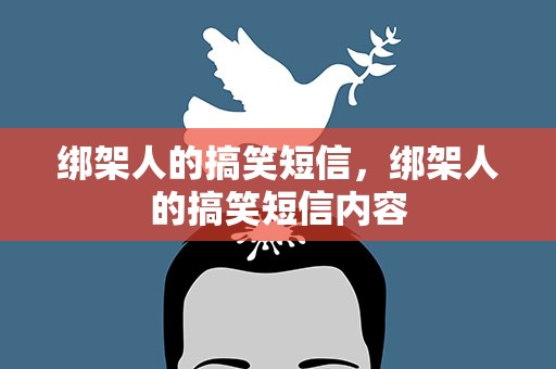 绑架人的搞笑短信，绑架人的搞笑短信内容