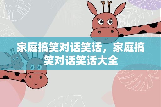 家庭搞笑对话笑话，家庭搞笑对话笑话大全