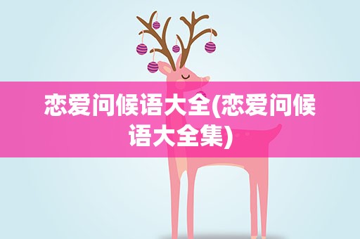 恋爱问候语大全(恋爱问候语大全集)