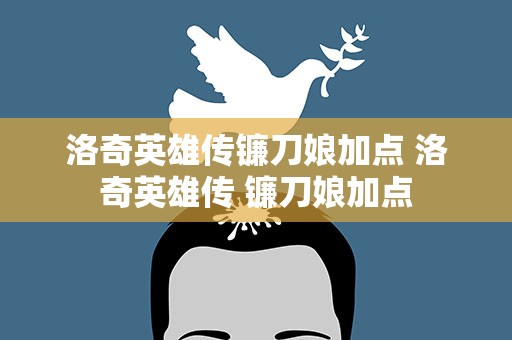 洛奇英雄传镰刀娘加点 洛奇英雄传 镰刀娘加点