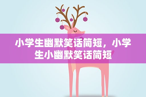 小学生幽默笑话简短，小学生小幽默笑话简短