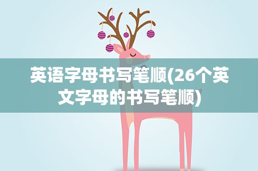 英语字母书写笔顺(26个英文字母的书写笔顺)