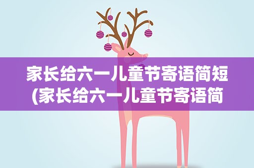 家长给六一儿童节寄语简短(家长给六一儿童节寄语简短一点)