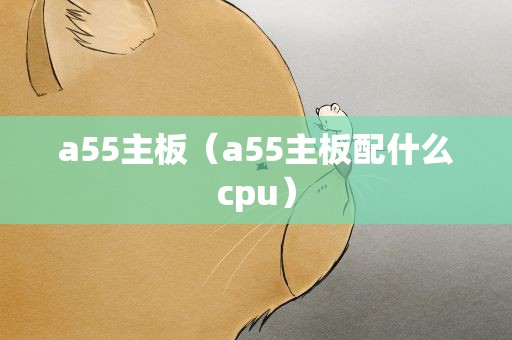 a55主板（a55主板配什么cpu）