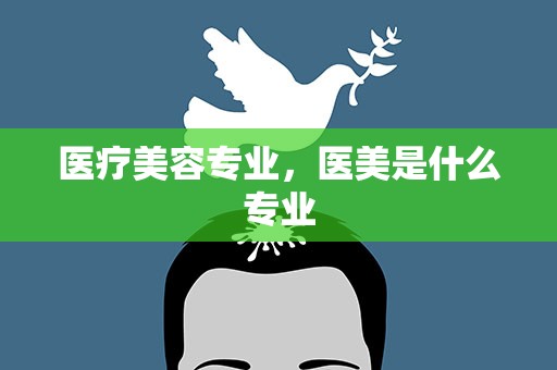 医疗美容专业，医美是什么专业