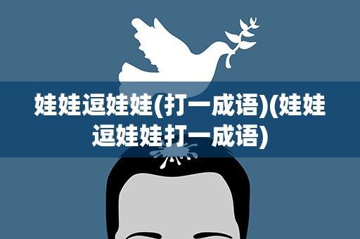 娃娃逗娃娃(打一成语)(娃娃逗娃娃打一成语)