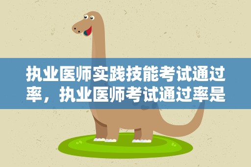 执业医师实践技能考试通过率，执业医师考试通过率是多少