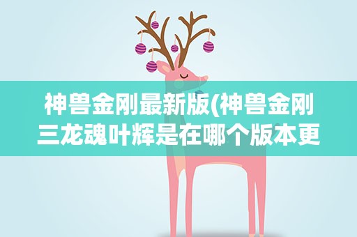 神兽金刚最新版(神兽金刚三龙魂叶辉是在哪个版本更新的)