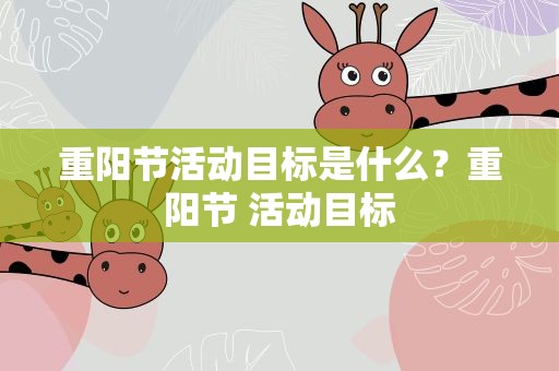 重阳节活动目标是什么？重阳节 活动目标