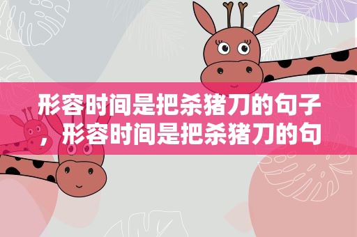 形容时间是把杀猪刀的句子，形容时间是把杀猪刀的句子成语