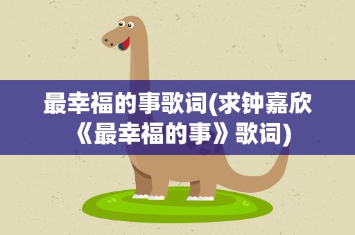 最幸福的事歌词(求钟嘉欣《最幸福的事》歌词)