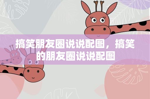 搞笑朋友圈说说配图，搞笑的朋友圈说说配图