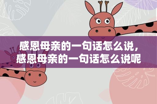 感恩母亲的一句话怎么说，感恩母亲的一句话怎么说呢