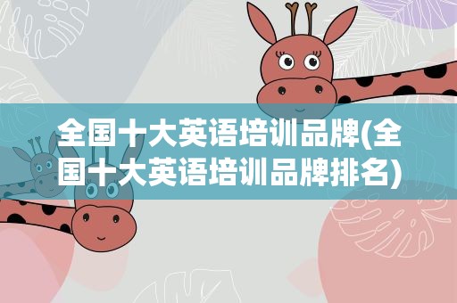 全国十大英语培训品牌(全国十大英语培训品牌排名)