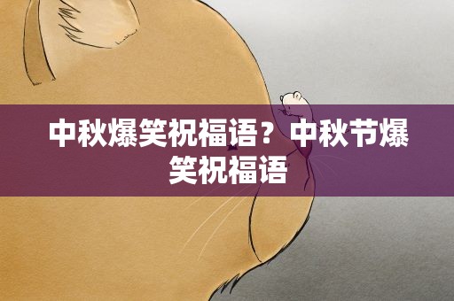 中秋爆笑祝福语？中秋节爆笑祝福语