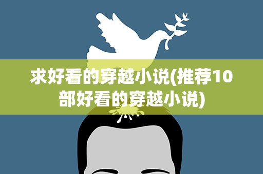 求好看的穿越小说(推荐10部好看的穿越小说)