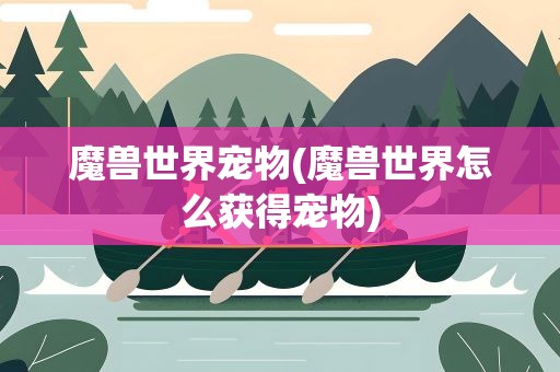 魔兽世界宠物(魔兽世界怎么获得宠物)