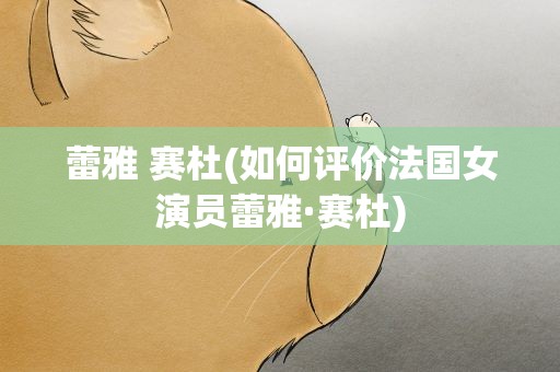 蕾雅 赛杜(如何评价法国女演员蕾雅·赛杜)