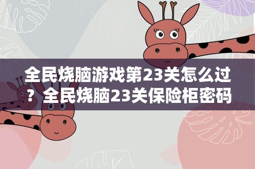 全民烧脑游戏第23关怎么过？全民烧脑23关保险柜密码