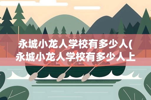 永城小龙人学校有多少人(永城小龙人学校有多少人上)