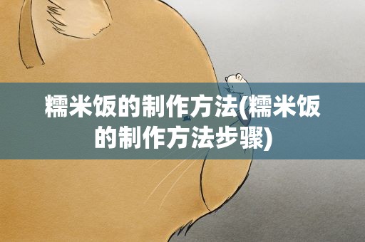 糯米饭的制作方法(糯米饭的制作方法步骤)