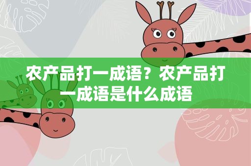 农产品打一成语？农产品打一成语是什么成语