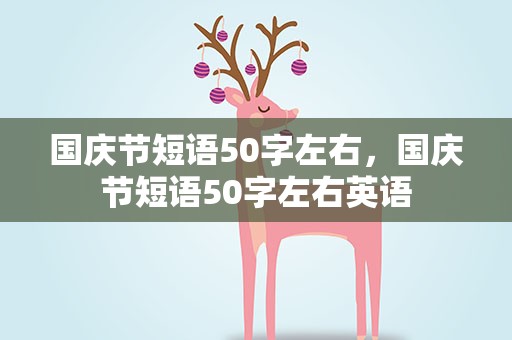国庆节短语50字左右，国庆节短语50字左右英语