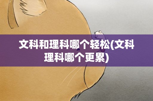 文科和理科哪个轻松(文科理科哪个更累)