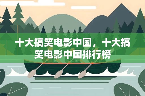 十大搞笑电影中国，十大搞笑电影中国排行榜