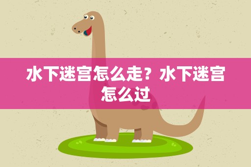 水下迷宫怎么走？水下迷宫怎么过