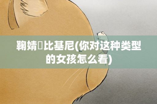 鞠婧祎比基尼(你对这种类型的女孩怎么看)