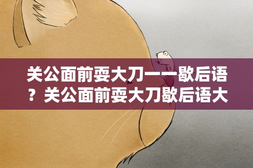 关公面前耍大刀一一歇后语？关公面前耍大刀歇后语大全及答案