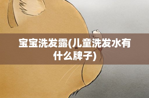 宝宝洗发露(儿童洗发水有什么牌子)