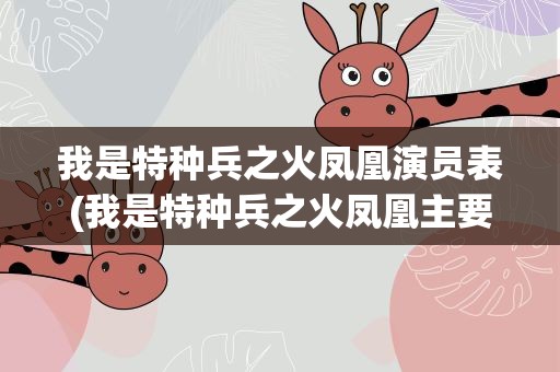 我是特种兵之火凤凰演员表(我是特种兵之火凤凰主要演员表)
