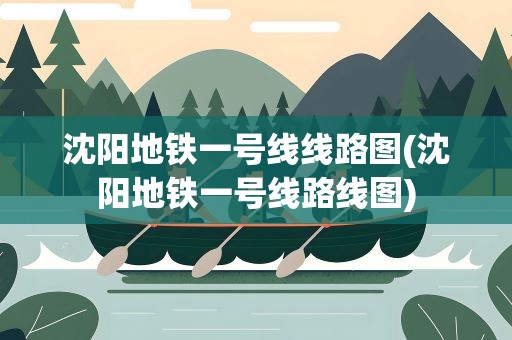 沈阳地铁一号线线路图(沈阳地铁一号线路线图)