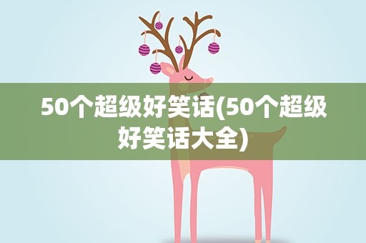 50个超级好笑话(50个超级好笑话大全)