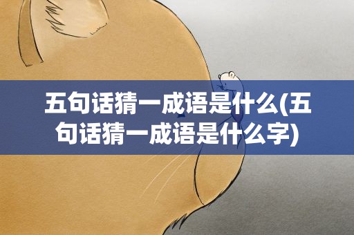 五句话猜一成语是什么(五句话猜一成语是什么字)