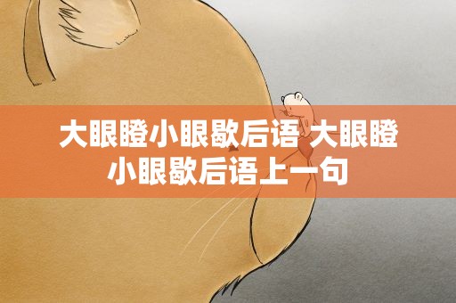 大眼瞪小眼歇后语 大眼瞪小眼歇后语上一句