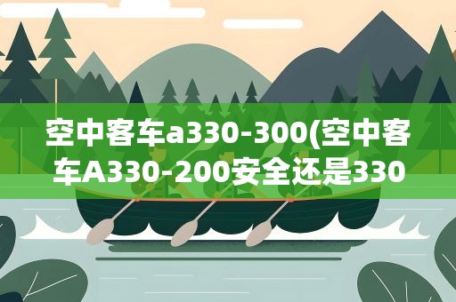 空中客车a330-300(空中客车A330-200安全还是330-300安全)