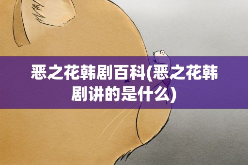 恶之花韩剧百科(恶之花韩剧讲的是什么)
